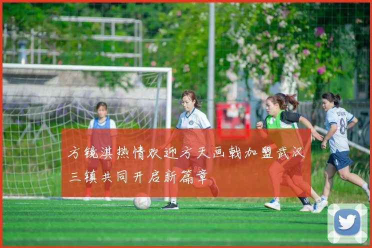 方镜淇热情欢迎方天画戟加盟武汉三镇共同开启新篇章