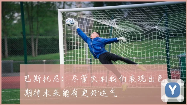 巴斯托尼：尽管失利我们表现出色期待未来能有更好运气