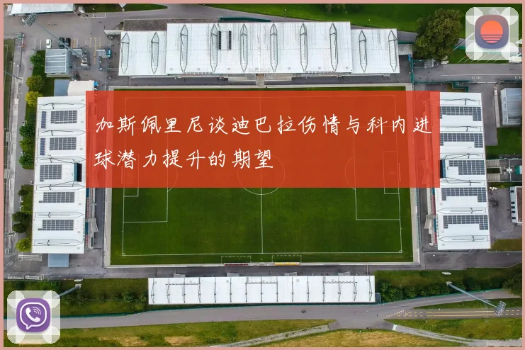 加斯佩里尼谈迪巴拉伤情与科内进球潜力提升的期望