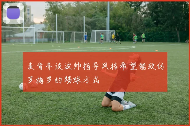 麦肯齐谈波帅指导风格希望能效仿罗梅罗的踢球方式