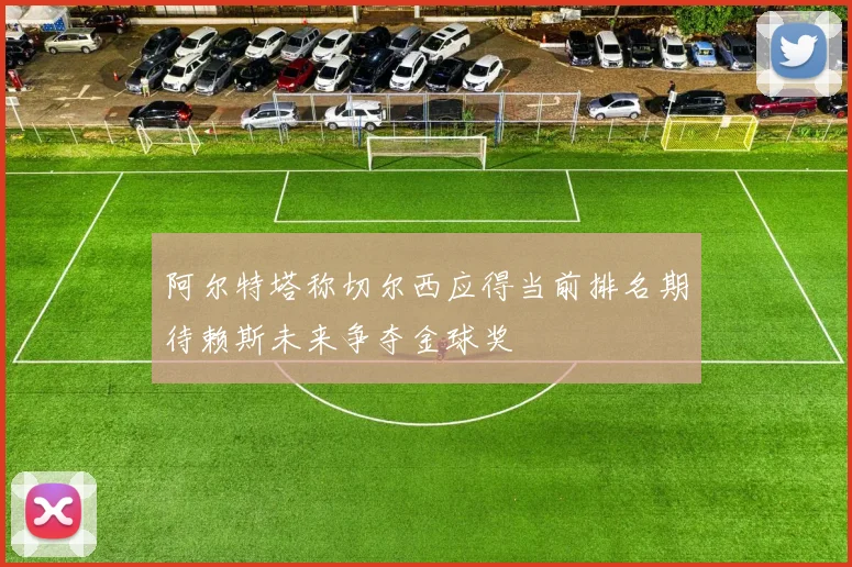 阿尔特塔称切尔西应得当前排名期待赖斯未来争夺金球奖