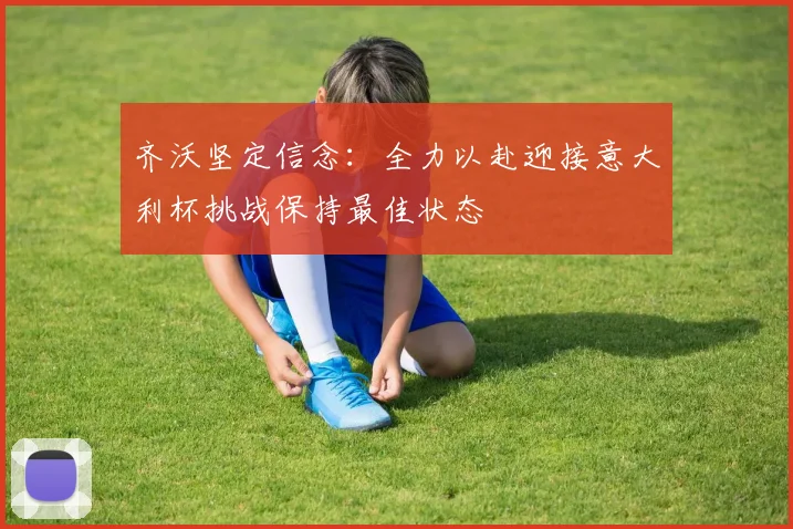 齐沃坚定信念：全力以赴迎接意大利杯挑战保持最佳状态