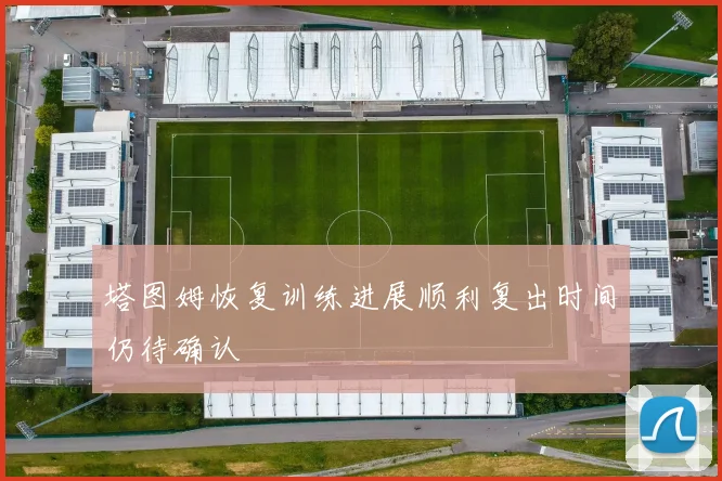 塔图姆恢复训练进展顺利复出时间仍待确认